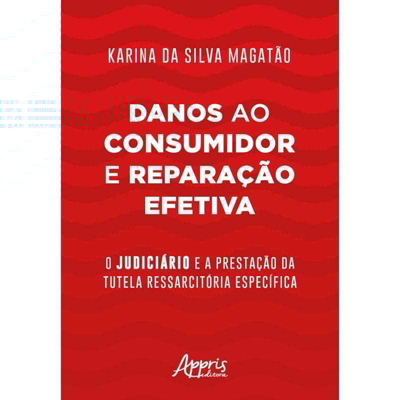 DANOS AO CONSUMIDOR E REPARAÇÃO EFETIVA: O JUDICIÁRIO E A PRESTAÇÃO DA TUTELA RESSARCITÓRIA ESPECÍFICA