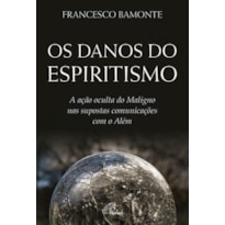 DANOS DO ESPIRITISMO, OS - A AÇÃO OCULTA DO MALIGNO NAS SUPOSTAS COMUNICAÇÕES COM O ALÉM