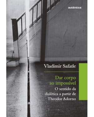 DAR CORPO AO IMPOSSÍVEL: O SENTIDO DA DIALÉTICA A PARTIR DE THEODOR ADORNO