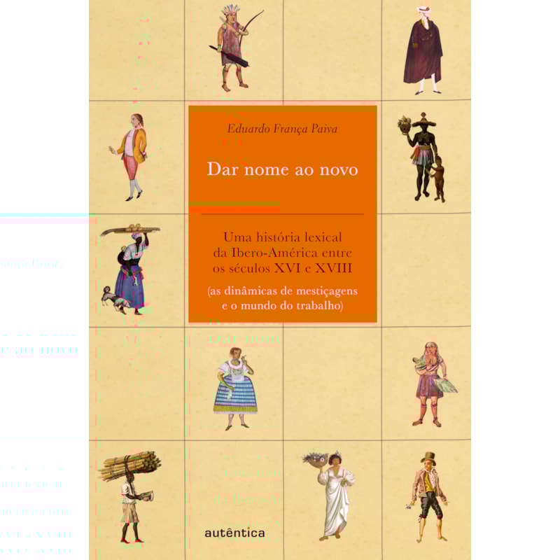 Dar nome ao novo: Uma história lexical da Ibero-América entre os séculos XVI e XVIII (as dinâmicas de mestiçagens e o mundo do trabalho)