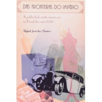 DAS FRONTEIRAS DO IMPERIO - A PUBLICIDADE NORTE-AMERICANA NO BRASIL DOS ANO - 1ª