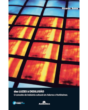 DAS LUZES A DESILUSÃO: O CONCEITO DE INDÚSTRIA CULTURAL EM ADORNO E HORKHEIMER