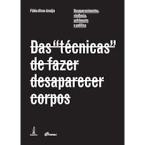 DAS "TÉCNICAS" DE FAZER DESAPARECER CORPOS - DESAPARECIMENTOS, VIOLÊNCIA, SOFRIMENTO E POLÍTICA