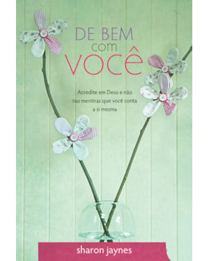 DE BEM COM VOCÊ: ACREDITE EM DEUS E NÃO NAS MENTIRAS QUE VOCÊ CONTA A SI MESMA