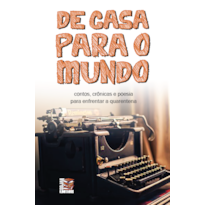 DE CASA PARA O MUNDO: CONTOS, CRÔNICAS E POESIA PARA ENFRENTAR A QUARENTENA