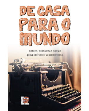 DE CASA PARA O MUNDO: CONTOS, CRÔNICAS E POESIA PARA ENFRENTAR A QUARENTENA