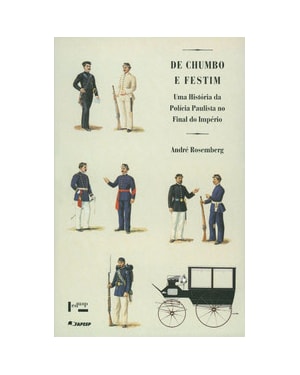 De chumbo e festim: uma história da polícia paulista no final do império