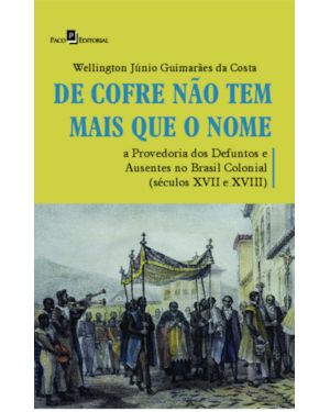 De cofre não tem mais que o nome: a provedoria dos defuntos e ausentes no Brasil colonial (séculos XVII a XVIII)