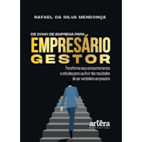 DE DONO DE EMPRESA PARA EMPRESÁRIO GESTOR: TRANSFORME SEUS COMPORTAMENTOS E ATITUDES PARA USUFRUIR DOS RESULTADOS DE SER VERDADEIRO EMPRESÁRIO