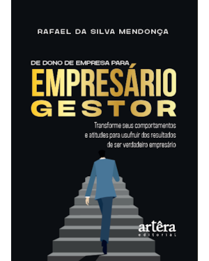 DE DONO DE EMPRESA PARA EMPRESÁRIO GESTOR: TRANSFORME SEUS COMPORTAMENTOS E ATITUDES PARA USUFRUIR DOS RESULTADOS DE SER VERDADEIRO EMPRESÁRIO