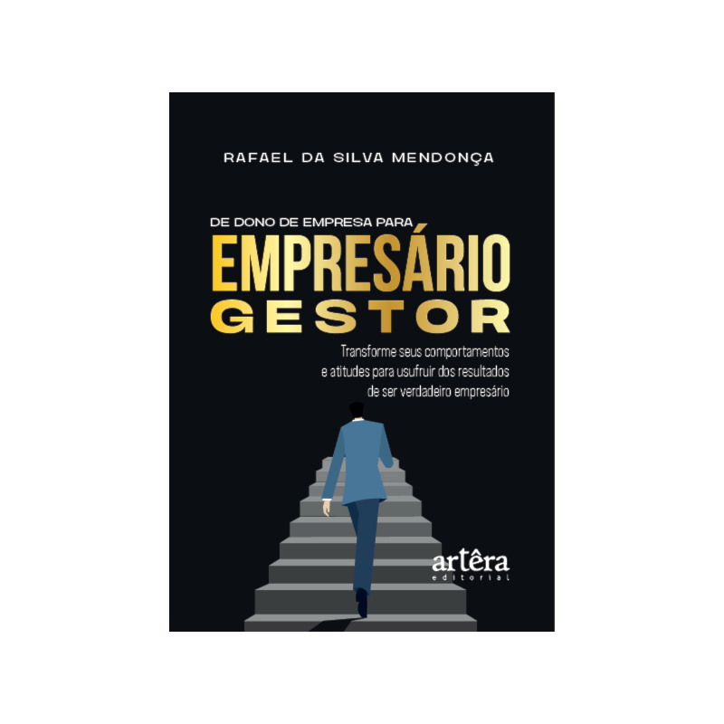 DE DONO DE EMPRESA PARA EMPRESÁRIO GESTOR: TRANSFORME SEUS COMPORTAMENTOS E ATITUDES PARA USUFRUIR DOS RESULTADOS DE SER VERDADEIRO EMPRESÁRIO