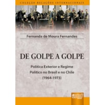 DE GOLPE A GOLPE - POLÍTICA EXTERIOR E REGIME POLÍTICO NO BRASIL E NO CHILE (1964-1973) - COLEÇÃO RELAÇÕES INTERNACIONAIS
