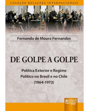 DE GOLPE A GOLPE - POLÍTICA EXTERIOR E REGIME POLÍTICO NO BRASIL E NO CHILE (1964-1973) - COLEÇÃO RELAÇÕES INTERNACIONAIS