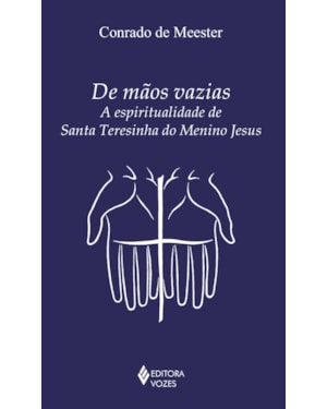 DE MÃOS VAZIAS: A ESPIRITUALIDADE DE SANTA TERESINHA DO MENINO JESUS