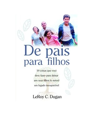 DE PAIS PARA FILHOS: 10 COISAS QUE VOCÊ DEVE FAZER PARA DEIXAR AOS SEUS FILHOS (E NETOS) UM LEGADO INESQUECÍVEL.