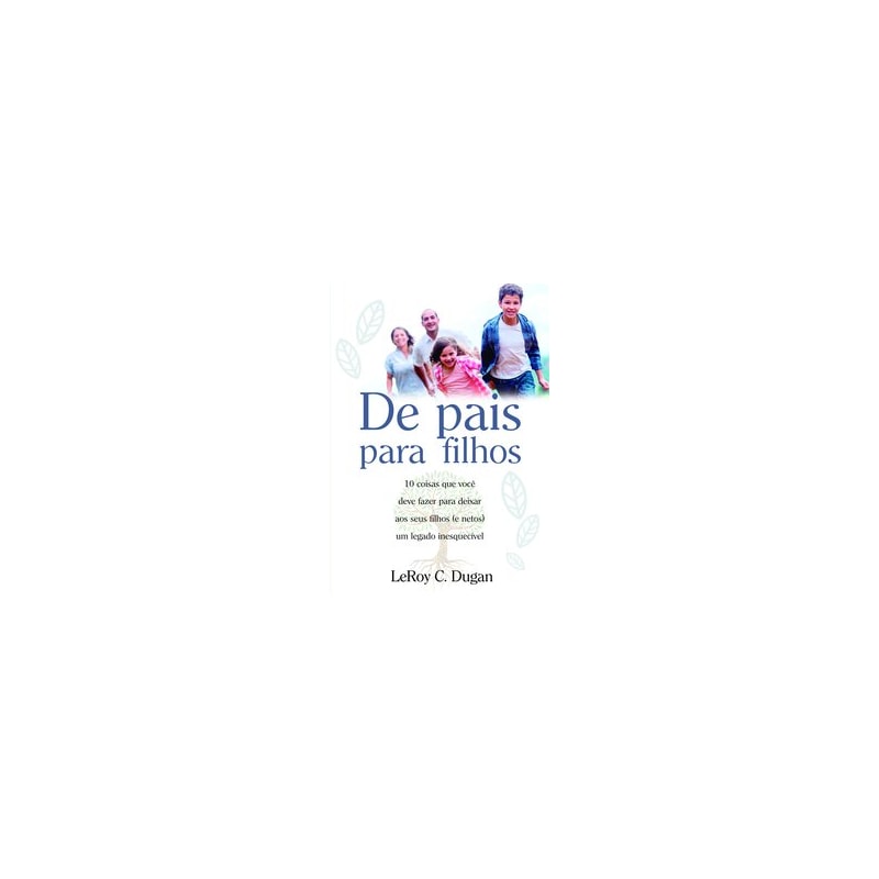 DE PAIS PARA FILHOS: 10 COISAS QUE VOCÊ DEVE FAZER PARA DEIXAR AOS SEUS FILHOS (E NETOS) UM LEGADO INESQUECÍVEL.