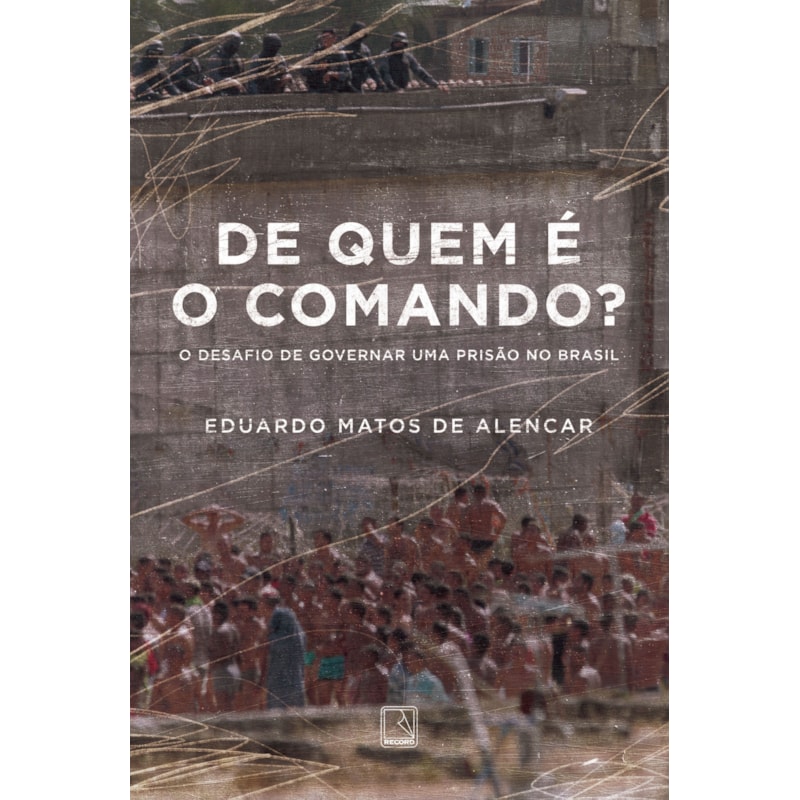 DE QUEM É O COMANDO?: O DESAFIO DE GOVERNAR UMA PRISÃO NO BRASIL