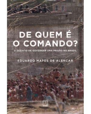 DE QUEM É O COMANDO?: O DESAFIO DE GOVERNAR UMA PRISÃO NO BRASIL