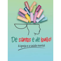 DE SANTOS E DE LOUCOS! - A IGREJA E A SAÚDE MENTAL