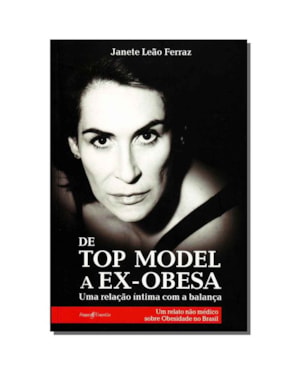 DE TOP MODEL A EX-OBESA - UMA RELAÇÃO ÍNTIMA COM A BALANÇA, UM RELATO NÃO MÉDICO SOBRE A OBESIDADE NO BRASIL