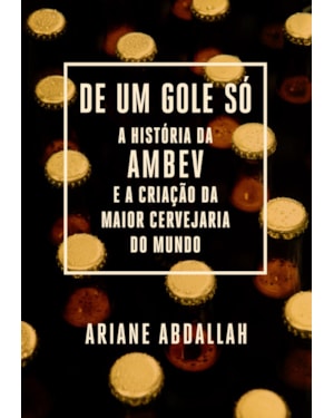 DE UM GOLE SÓ: A HISTÓRIA DA AMBEV E A CRIAÇÃO DA MAIOR CERVEJARIA DO MUNDO
