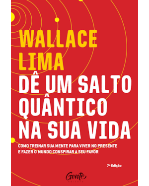 DÊ UM SALTO QUÂNTICO NA SUA VIDA - COMO TREINAR A SUA MENTE PARA VIVER NO PRESENTE E FAZER O MUNDO CONSPIRAR A SEU FAVOR