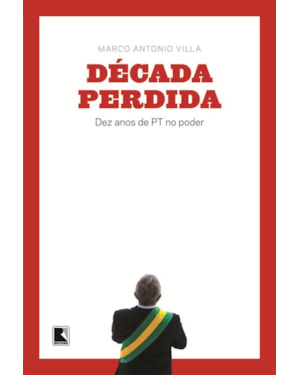 DÉCADA PERDIDA: DEZ ANOS DE PT NO PODER: DEZ ANOS DE PT NO PODER