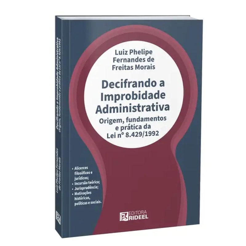 DECIFRANDO A IMPROBIDADE ADMINISTRATIVA - ORIGEM, FUNDAMENTOS E PRÁTICA DA LEI Nº 8.429/1992