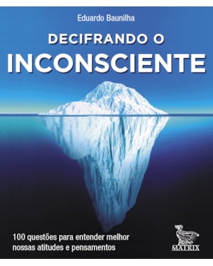 DECIFRANDO O INCONSCIENTE: 100 QUESTÕES PARA ENTENDER MELHOR NOSSA ATITUDES E PENSAMENTOS