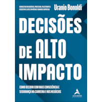 DECISÕES DE ALTO IMPACTO - COMO DECIDIR COM MAIS CONSCIÊNCIA E SEGURANÇA NA CARREIRA E NOS NEGÓCIOS