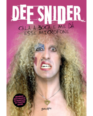 DEE SNIDER: CALA A BOCA E ME DÁ ESSE MICROFONE: MEMÓRIAS DESVAIRADAS DO FRONTMAN DO TWISTED SISTER