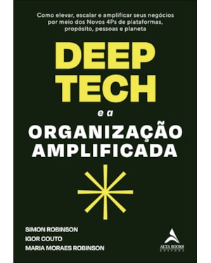 Deep tech e a organização amplificada: como elevar, escalar e amplificar seus negócios por meio dos novos 4ps de plataformas, propósito, pessoas e planeta