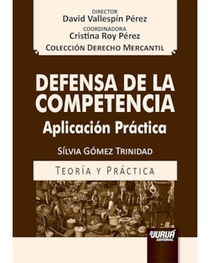 DEFENSA DE LA COMPETENCIA - APLICACIÓN PRÁCTICA - COLECCIÓN DERECHO MERCANTIL - DIRECTOR: DAVID VALLESPÍN PÉREZ - COORDINADORA: CRISTINA ROY PÉREZ