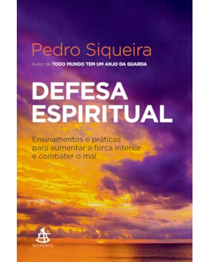 DEFESA ESPIRITUAL: ENSINAMENTOS E PRÁTICAS PARA AUMENTAR A FORÇA INTERIOR E COMBATER O MAL