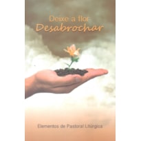 DEIXE A FLOR DESABROCHAR - ELEMENTOS DA PASTORAL LITÚRGICA