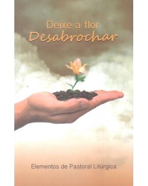 DEIXE A FLOR DESABROCHAR - ELEMENTOS DA PASTORAL LITÚRGICA