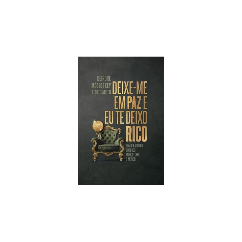 DEIXE-ME EM PAZ QUE TE DEIXO RICO - COMO O ACORDO BURGUÊS ENRIQUECEU O MUNDO