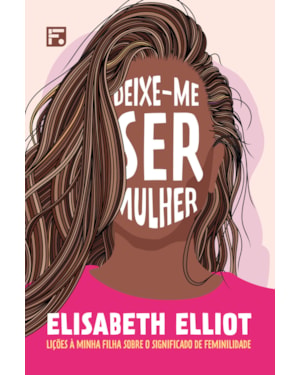 DEIXE-ME SER MULHER: LIÇÕES À MINHA FILHA SOBRE O SIGNIFICADO DE FEMINILIDADE
