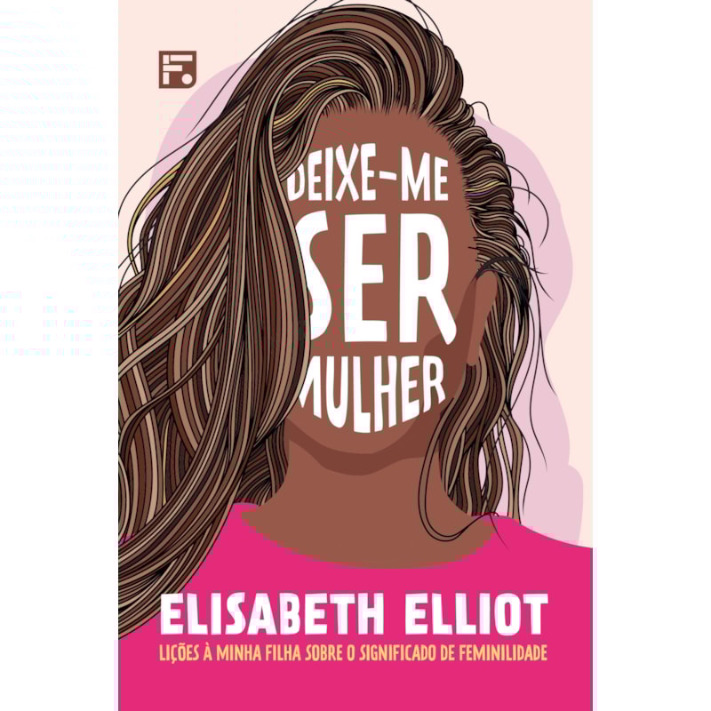 DEIXE-ME SER MULHER: LIÇÕES À MINHA FILHA SOBRE O SIGNIFICADO DE FEMINILIDADE