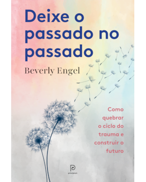 Deixe o passado no passado: Como quebrar o ciclo do trauma e construir o futuro