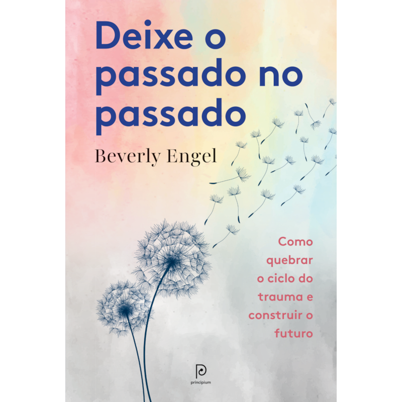 Deixe o passado no passado: Como quebrar o ciclo do trauma e construir o futuro