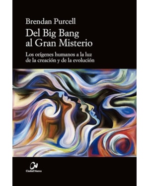 DEL BIG BANG AL GRAN MISTERIO: LOS ORIGENES HUMANOS A LA LUZ DE L A CREACION Y LA EVOLUCION