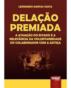 DELAÇÃO PREMIADA - A ATUAÇÃO DO ESTADO E A RELEVÂNCIA DA VOLUNTARIEDADE DO COLABORADOR COM A JUSTIÇA