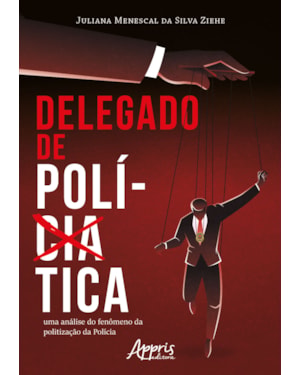 DELEGADO DE POLÍTICA: UMA ANÁLISE DO FENÔMENO DA POLITIZAÇÃO DA POLÍCIA