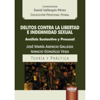 DELITOS CONTRA LA LIBERTAD E INDEMNIDAD SEXUAL - ANÁLISIS SUSTANTIVO Y PROCESAL - TEORÍA Y PRÁCTICA - COLECCIÓN PROCESAL PENAL - COORDINADOR: DAVID VALLESPÍN PÉREZ