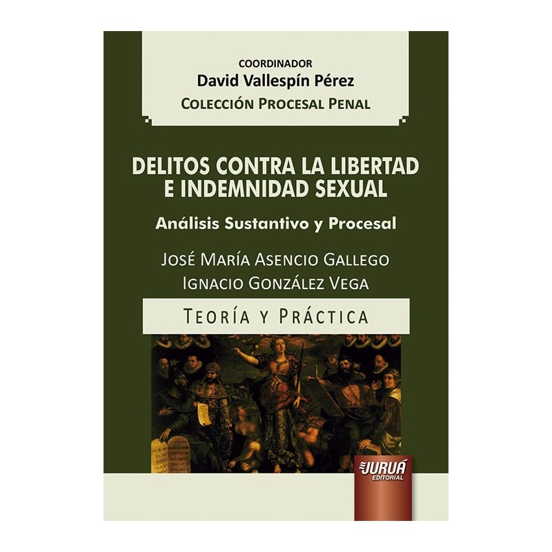 DELITOS CONTRA LA LIBERTAD E INDEMNIDAD SEXUAL - ANÁLISIS SUSTANTIVO Y PROCESAL - TEORÍA Y PRÁCTICA - COLECCIÓN PROCESAL PENAL - COORDINADOR: DAVID VALLESPÍN PÉREZ