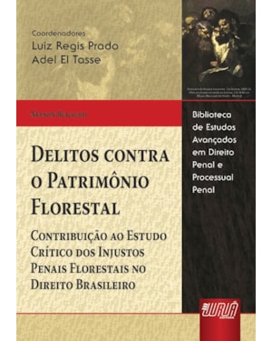 DELITOS CONTRA O PATRIMÔNIO FLORESTAL - CONTRIBUIÇÃO AO ESTUDO CRÍTICO DOS INJUSTOS PENAIS FLORESTAIS NO DIREITO BRASILEIRO - BIBLIOTECA DE ESTUDOS AVANÇADOS EM DIREITO PENAL E PROCESSUAL PENAL