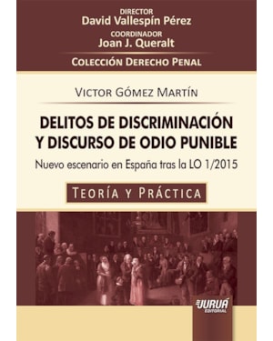 DELITOS DE DISCRIMINACIÓN Y DISCURSO DE ODIO PUNIBLE - NUEVO ESCENARIO EN ESPAÑA TRAS LA LO 1/2015 - TEORÍA Y PRÁCTICA - COLECCIÓN DERECHO PENAL - DIRECTOR: DAVID VALLESPÍN PÉREZ - COORDINADOR: JOAN J. QUERALT