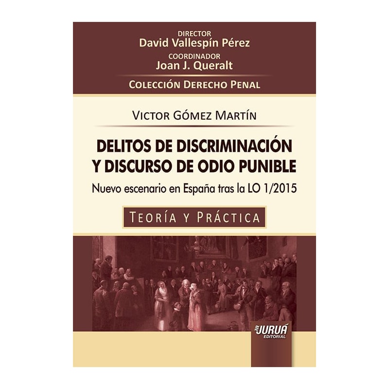 DELITOS DE DISCRIMINACIÓN Y DISCURSO DE ODIO PUNIBLE - NUEVO ESCENARIO EN ESPAÑA TRAS LA LO 1/2015 - TEORÍA Y PRÁCTICA - COLECCIÓN DERECHO PENAL - DIRECTOR: DAVID VALLESPÍN PÉREZ - COORDINADOR: JOAN J. QUERALT
