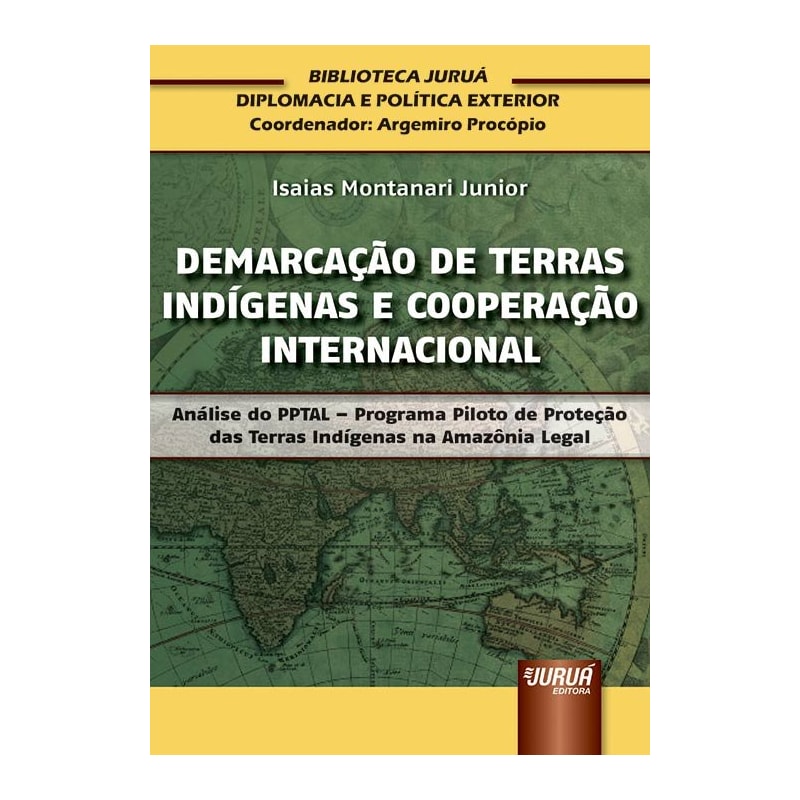 DEMARCAÇÃO DE TERRAS INDÍGENAS E COOPERAÇÃO INTERNACIONAL - ANÁLISE DO PPTAL - PROGRAMA PILOTO DE PROTEÇÃO DAS TERRAS INDÍGENAS NA AMAZÔNIA LEGAL - BIBLIOTECA JURUÁ DIPLOMACIA E POLÍTICA EXTERIOR - COORDENADOR: ARGEMIRO PROCÓPIO